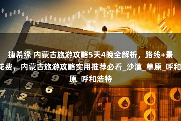 捷希缘 内蒙古旅游攻略5天4晚全解析，路线+景点+花费，内蒙古旅游攻略实用推荐必看_沙漠_草原_呼和浩特