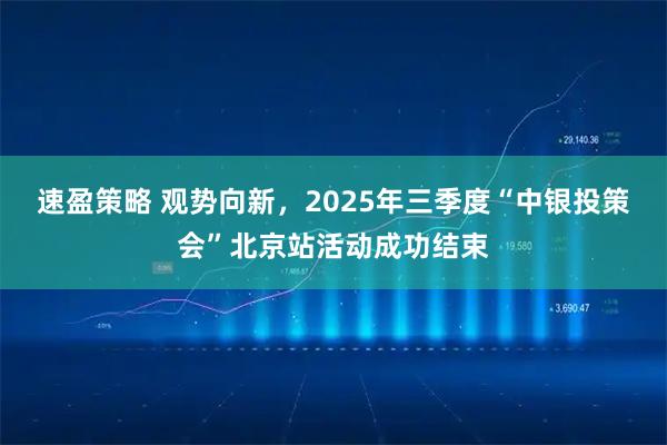 速盈策略 观势向新，2025年三季度“中银投策会”北京站活动成功结束
