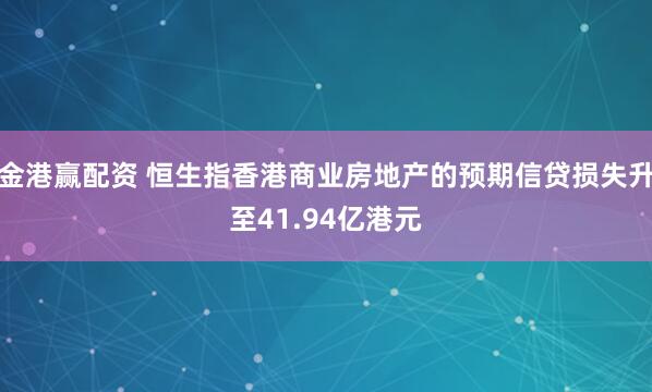 金港赢配资 恒生指香港商业房地产的预期信贷损失升至41.94亿港元