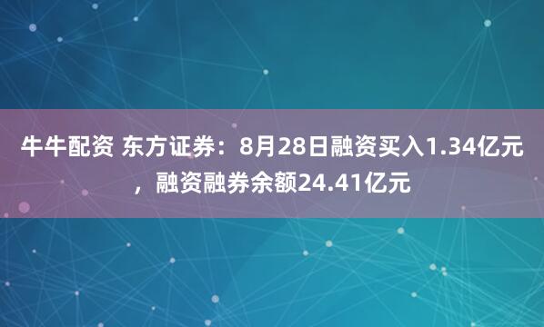 牛牛配资 东方证券：8月28日融资买入1.34亿元，融资融券余额24.41亿元