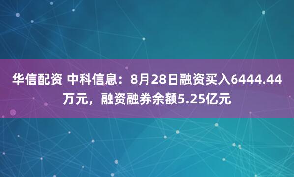 华信配资 中科信息:8月28日融资买入6444.44万元,融资融券余额5.25亿元