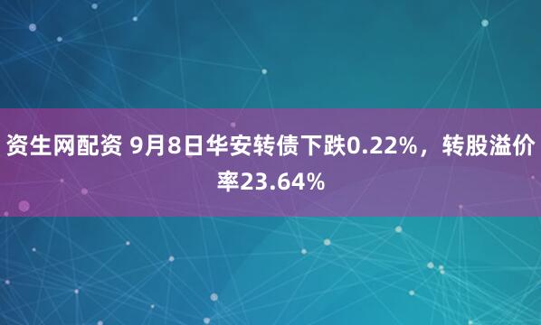 资生网配资 9月8日华安转债下跌0.22%,转股溢价率23.64%